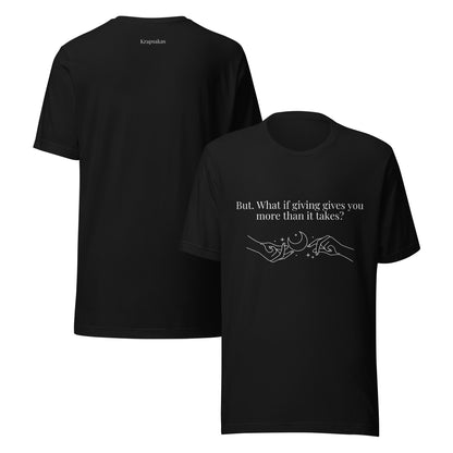 “But. What if giving gives you more than it takes?” Unisex Black T-Shirt