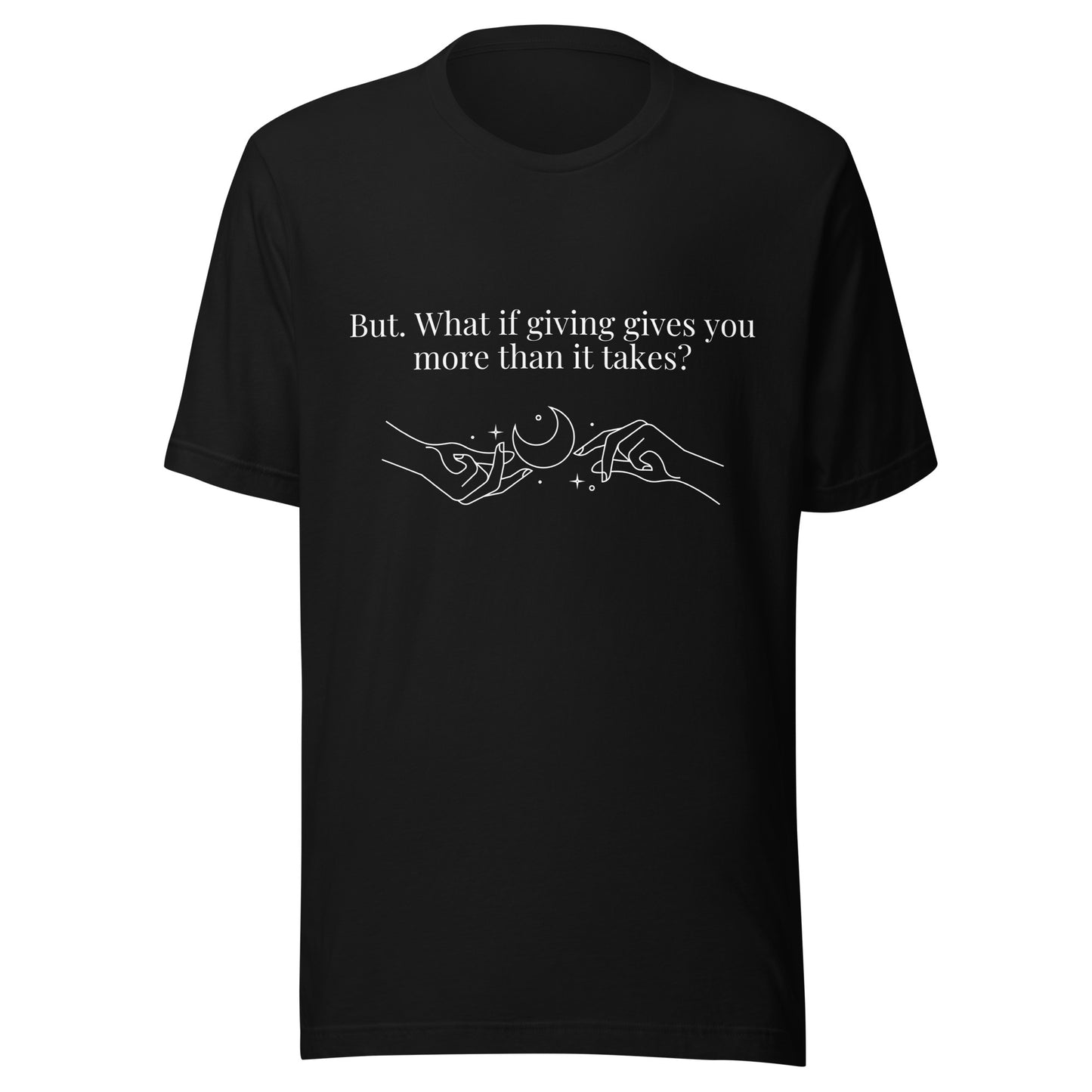 “But. What if giving gives you more than it takes?” Unisex Black T-Shirt