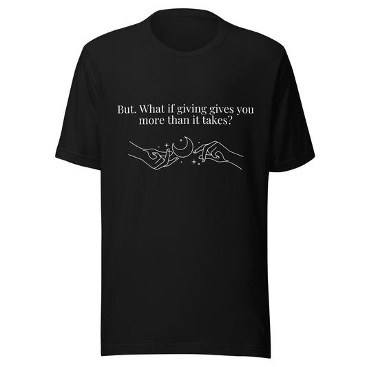 “But. What if giving gives you more than it takes?” Unisex Black T-Shirt