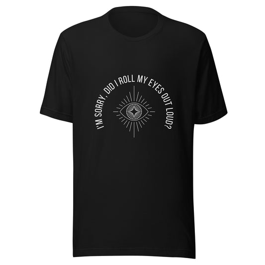 “I'm sorry, did I roll my eyes out loud?” Unisex Black T-Shirt